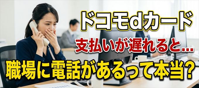 ドコモdカードの支払いが遅れると職場に電話が掛かってくるのは本当?